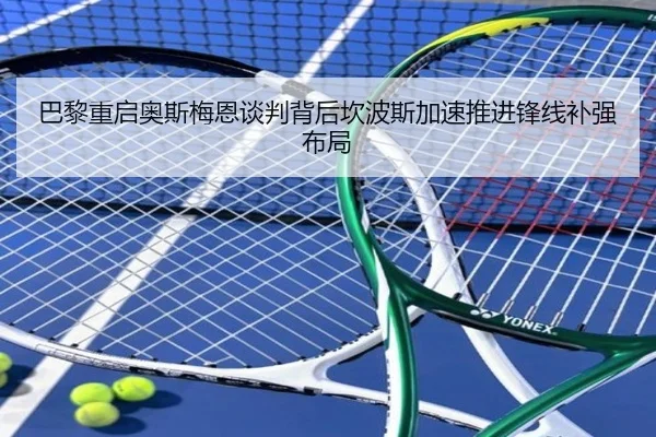 巴黎重启奥斯梅恩谈判背后坎波斯加速推进锋线补强布局