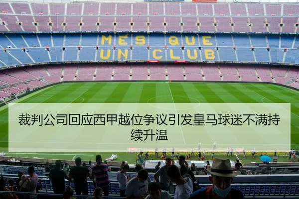 裁判公司回应西甲越位争议引发皇马球迷不满持续升温
