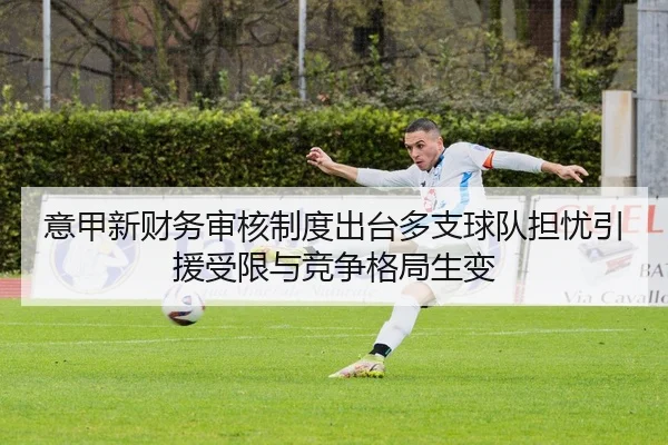 意甲新财务审核制度出台多支球队担忧引援受限与竞争格局生变